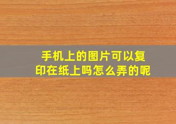 手机上的图片可以复印在纸上吗怎么弄的呢