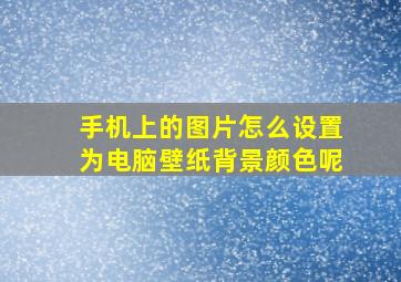 手机上的图片怎么设置为电脑壁纸背景颜色呢