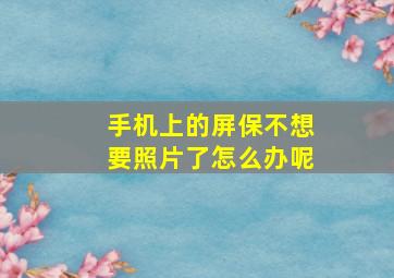 手机上的屏保不想要照片了怎么办呢