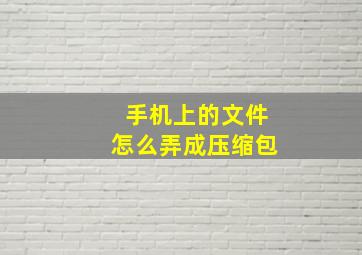 手机上的文件怎么弄成压缩包