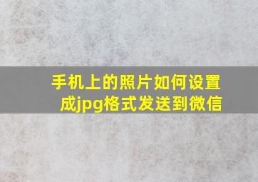 手机上的照片如何设置成jpg格式发送到微信