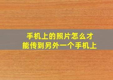 手机上的照片怎么才能传到另外一个手机上