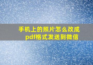 手机上的照片怎么改成pdf格式发送到微信