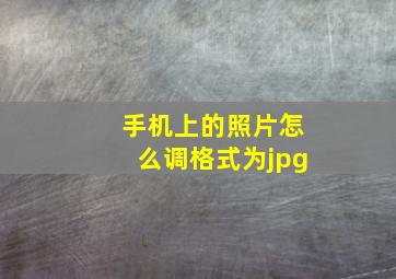 手机上的照片怎么调格式为jpg