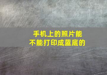 手机上的照片能不能打印成蓝底的