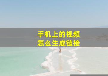 手机上的视频怎么生成链接