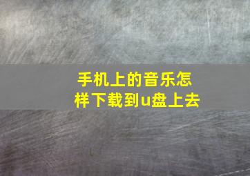 手机上的音乐怎样下载到u盘上去