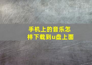 手机上的音乐怎样下载到u盘上面