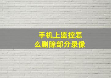 手机上监控怎么删除部分录像