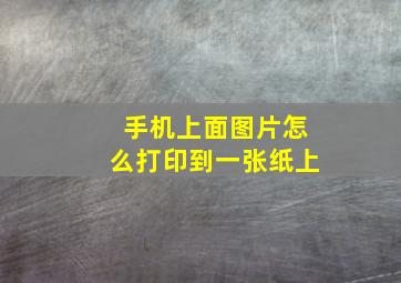 手机上面图片怎么打印到一张纸上