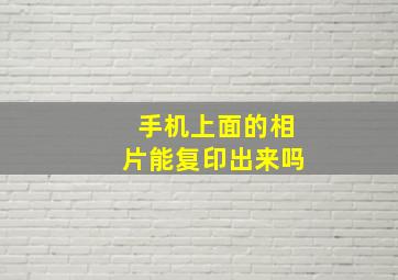 手机上面的相片能复印出来吗