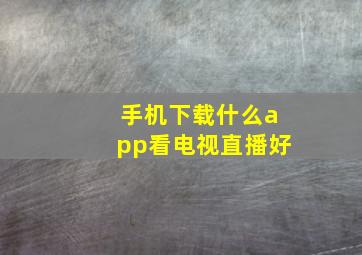 手机下载什么app看电视直播好