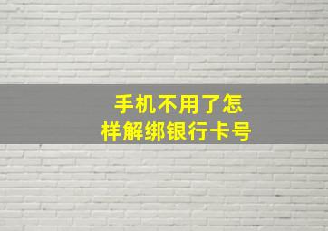 手机不用了怎样解绑银行卡号