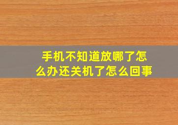 手机不知道放哪了怎么办还关机了怎么回事