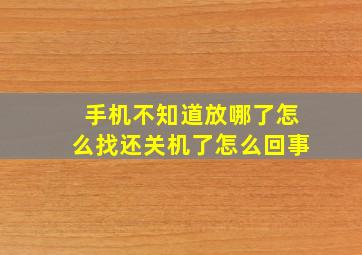 手机不知道放哪了怎么找还关机了怎么回事