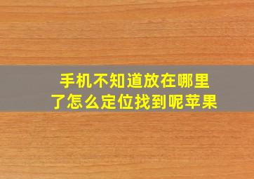 手机不知道放在哪里了怎么定位找到呢苹果