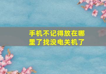 手机不记得放在哪里了找没电关机了