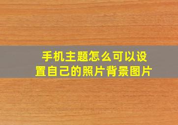 手机主题怎么可以设置自己的照片背景图片