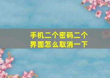 手机二个密码二个界面怎么取消一下