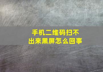 手机二维码扫不出来黑屏怎么回事