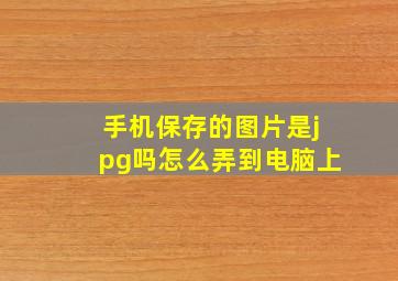 手机保存的图片是jpg吗怎么弄到电脑上