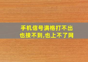 手机信号满格打不出也接不到,也上不了网