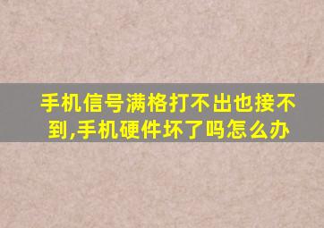 手机信号满格打不出也接不到,手机硬件坏了吗怎么办