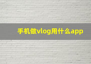 手机做vlog用什么app