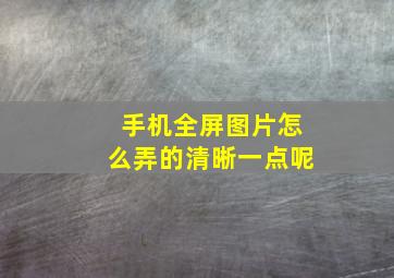 手机全屏图片怎么弄的清晰一点呢