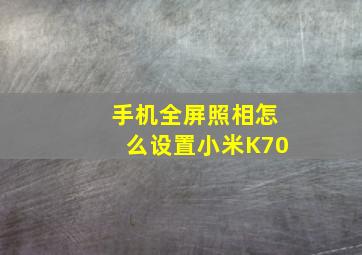 手机全屏照相怎么设置小米K70