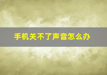 手机关不了声音怎么办