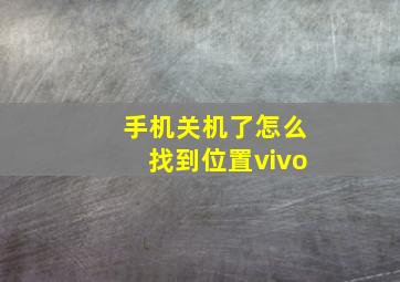 手机关机了怎么找到位置vivo