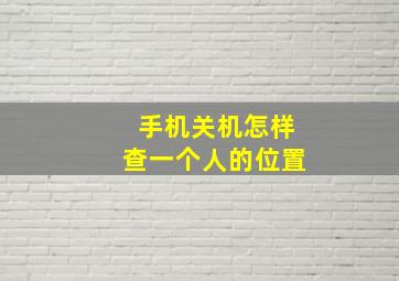 手机关机怎样查一个人的位置