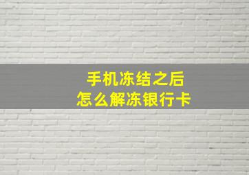 手机冻结之后怎么解冻银行卡