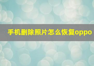 手机删除照片怎么恢复oppo