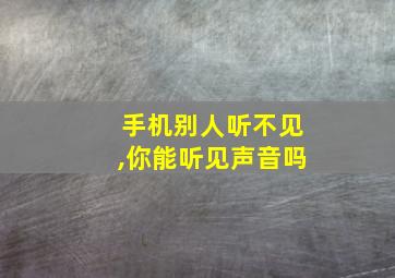 手机别人听不见,你能听见声音吗