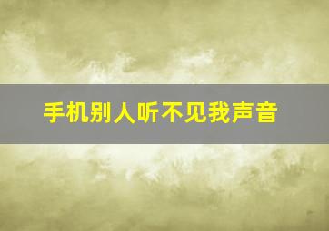 手机别人听不见我声音