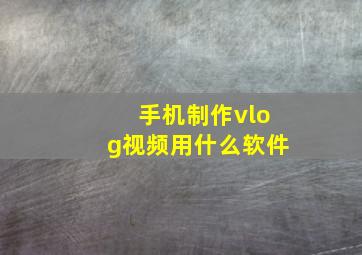 手机制作vlog视频用什么软件