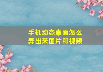 手机动态桌面怎么弄出来图片和视频