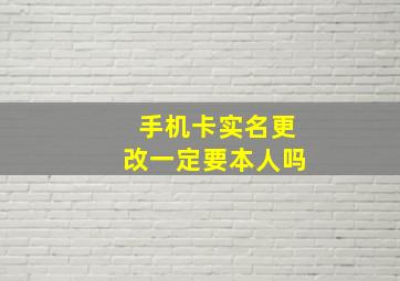 手机卡实名更改一定要本人吗