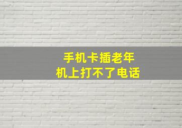 手机卡插老年机上打不了电话