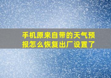 手机原来自带的天气预报怎么恢复出厂设置了