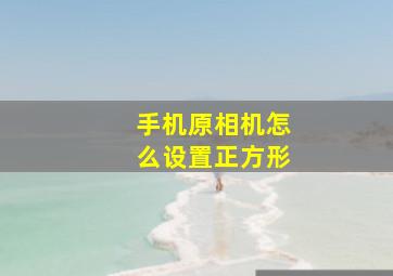 手机原相机怎么设置正方形