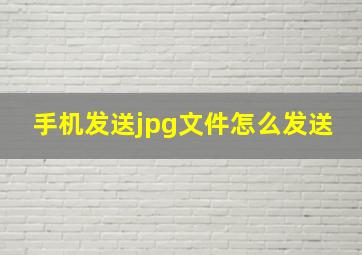 手机发送jpg文件怎么发送