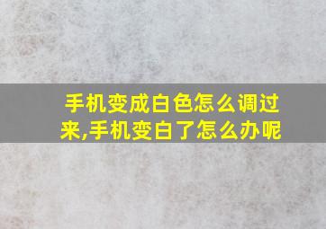 手机变成白色怎么调过来,手机变白了怎么办呢