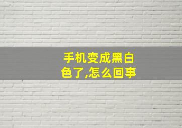 手机变成黑白色了,怎么回事