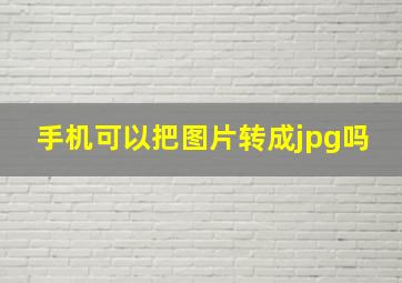 手机可以把图片转成jpg吗