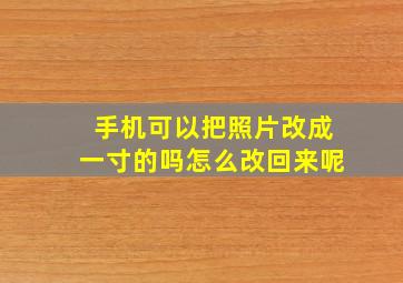 手机可以把照片改成一寸的吗怎么改回来呢