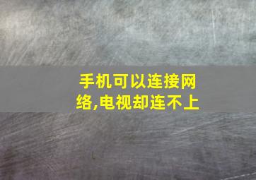 手机可以连接网络,电视却连不上