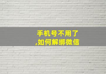 手机号不用了,如何解绑微信